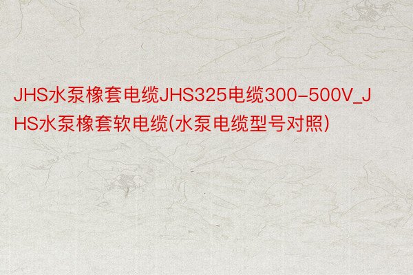 JHS水泵橡套电缆JHS325电缆300-500V_JHS水泵橡套软电缆(水泵电缆型号对照)